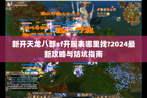 新开天龙八部sf开服表哪里找?2024最新攻略与防坑指南