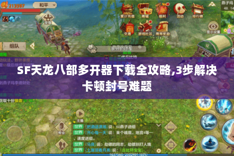 SF天龙八部多开器下载全攻略,3步解决卡顿封号难题