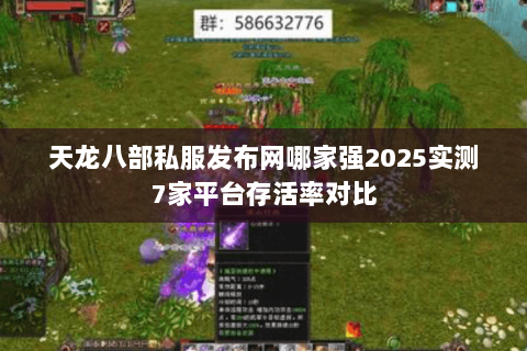 天龙八部私服发布网哪家强2025实测7家平台存活率对比