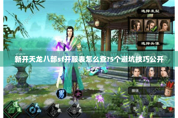 新开天龙八部sf开服表怎么查?5个避坑技巧公开