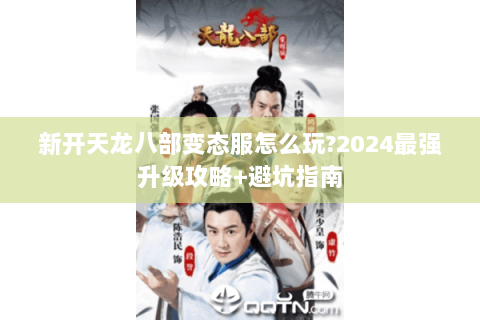 新开天龙八部变态服怎么玩?2024最强升级攻略+避坑指南