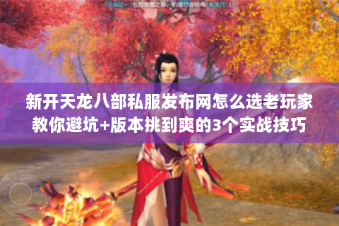 新开天龙八部私服发布网怎么选老玩家教你避坑+版本挑到爽的3个实战技巧