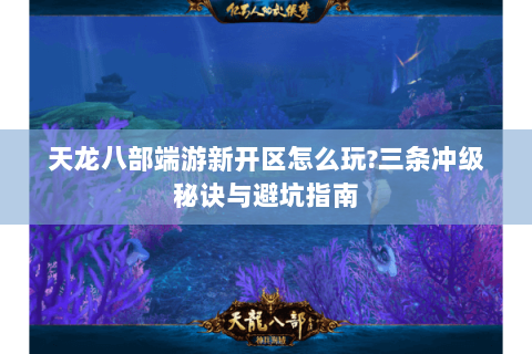 天龙八部端游新开区怎么玩?三条冲级秘诀与避坑指南