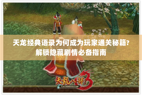 天龙经典语录为何成为玩家通关秘籍?解锁隐藏剧情必备指南 天龙经典语录为何成为玩家通关秘籍?解锁隐藏剧情必备指南