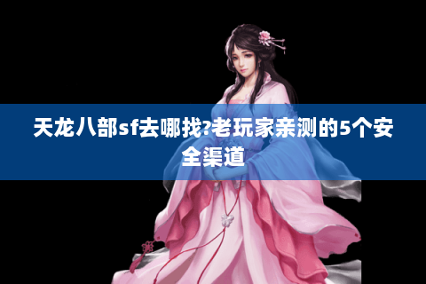 天龙八部sf去哪找?老玩家亲测的5个安全渠道