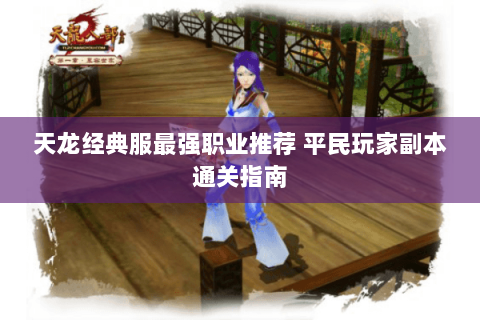 天龙经典服最强职业推荐 平民玩家副本通关指南