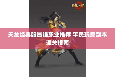 天龙经典服最强职业推荐 平民玩家副本通关指南