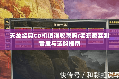 天龙经典CD机值得收藏吗?老玩家实测音质与选购指南