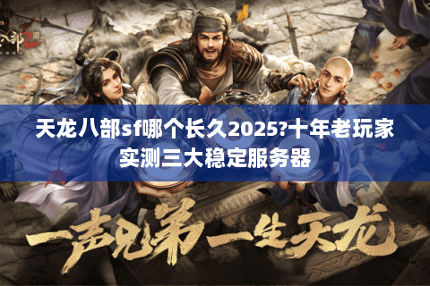 天龙八部sf哪个长久2025?十年老玩家实测三大稳定服务器