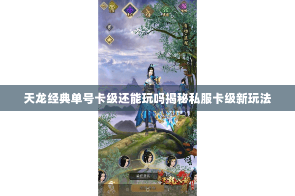 天龙经典单号卡级还能玩吗揭秘私服卡级新玩法