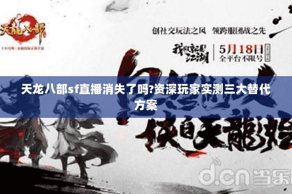 天龙八部sf直播消失了吗?资深玩家实测三大替代方案