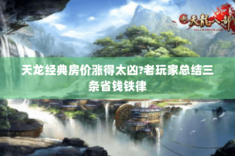 天龙经典房价涨得太凶?老玩家总结三条省钱铁律
