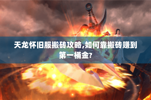 天龙怀旧服搬砖攻略,如何靠搬砖赚到第一桶金?