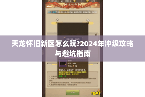 天龙怀旧新区怎么玩?2024年冲级攻略与避坑指南 天龙怀旧新区怎么玩?2024年冲级攻略与避坑指南