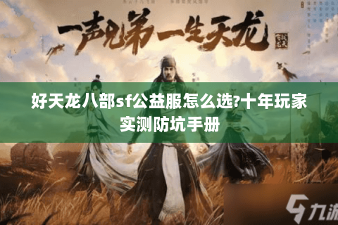 好天龙八部sf公益服怎么选?十年玩家实测防坑手册