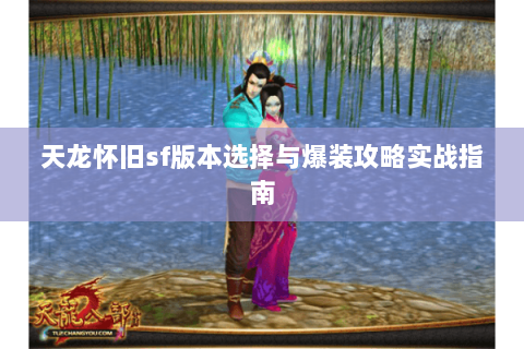 天龙怀旧sf版本选择与爆装攻略实战指南