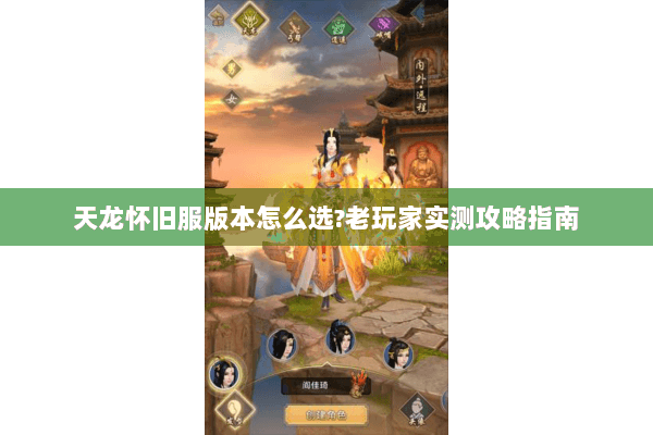 天龙怀旧服版本怎么选?老玩家实测攻略指南 天龙怀旧服版本怎么选?老玩家实测攻略指南