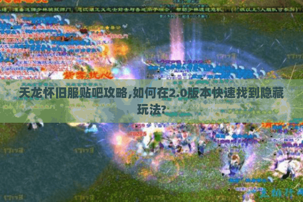 天龙怀旧服贴吧攻略,如何在2.0版本快速找到隐藏玩法?