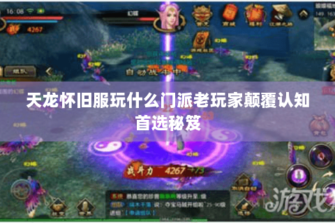 天龙怀旧服玩什么门派老玩家颠覆认知首选秘笈