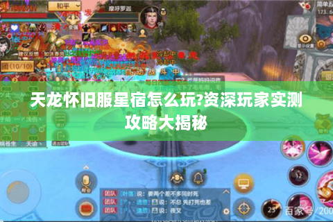 天龙怀旧服星宿怎么玩?资深玩家实测攻略大揭秘