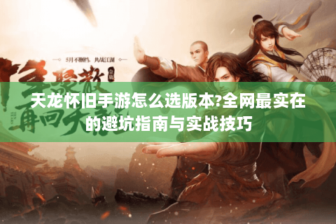 天龙怀旧手游怎么选版本?全网最实在的避坑指南与实战技巧