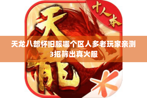 天龙八部怀旧服哪个区人多老玩家亲测3招筛出真火服