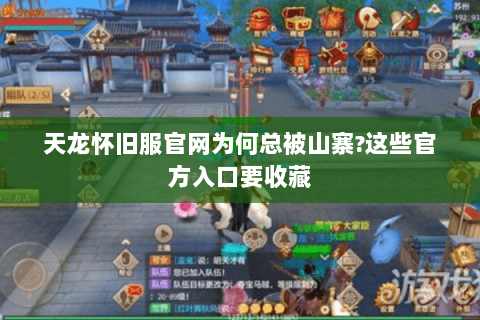 天龙怀旧服官网为何总被山寨?这些官方入口要收藏