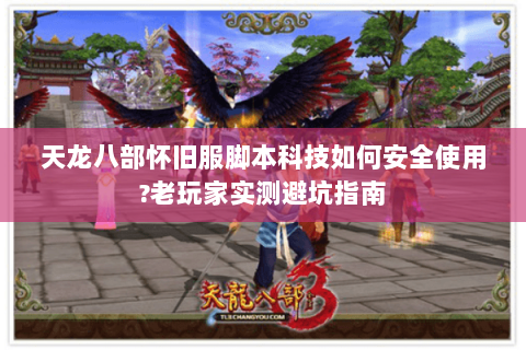 天龙八部怀旧服脚本科技如何安全使用?老玩家实测避坑指南