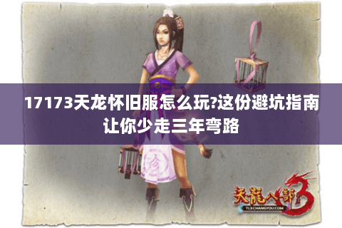 17173天龙怀旧服怎么玩?这份避坑指南让你少走三年弯路