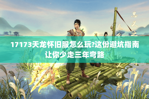17173天龙怀旧服怎么玩?这份避坑指南让你少走三年弯路