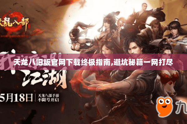 天龙八旧版官网下载终极指南,避坑秘籍一网打尽