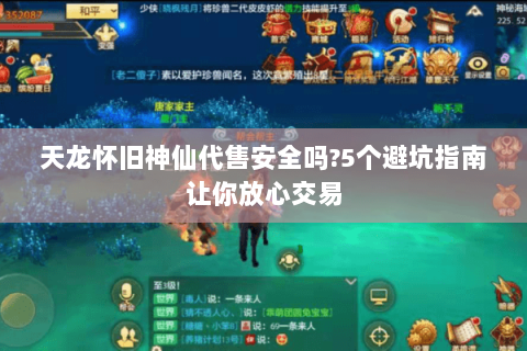 天龙怀旧神仙代售安全吗?5个避坑指南让你放心交易