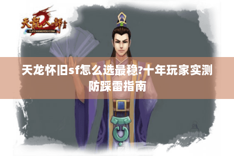 天龙怀旧sf怎么选最稳?十年玩家实测防踩雷指南