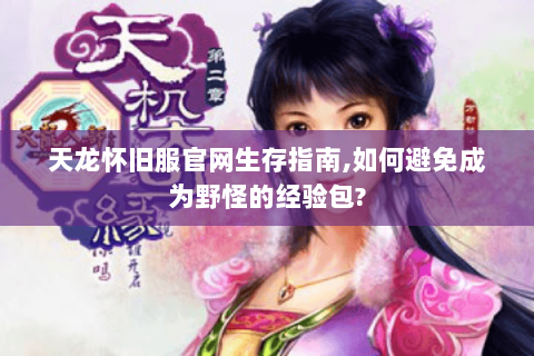 天龙怀旧服官网生存指南,如何避免成为野怪的经验包? 天龙怀旧服官网生存指南,如何避免成为野怪的经验包?