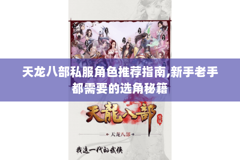 天龙八部私服角色推荐指南,新手老手都需要的选角秘籍