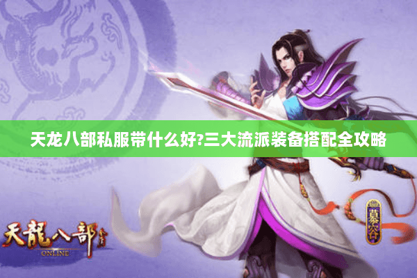 天龙八部私服带什么好?三大流派装备搭配全攻略