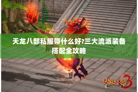 天龙八部私服带什么好?三大流派装备搭配全攻略