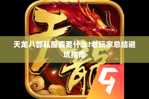 天龙八部私服需要什么?老玩家总结避坑指南