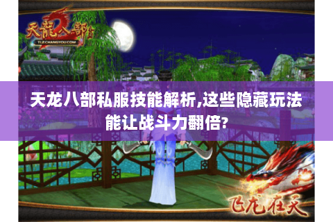 天龙八部私服技能解析,这些隐藏玩法能让战斗力翻倍?