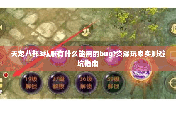 天龙八部3私服有什么能用的bug?资深玩家实测避坑指南