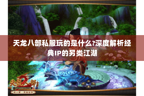 天龙八部私服玩的是什么?深度解析经典IP的另类江湖