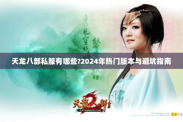 天龙八部私服有哪些?2024年热门版本与避坑指南
