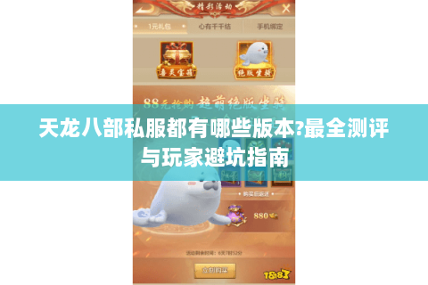 天龙八部私服都有哪些版本?最全测评与玩家避坑指南