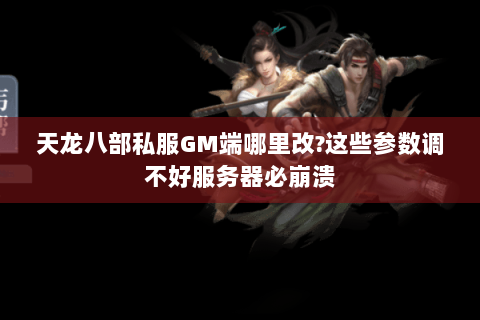 天龙八部私服GM端哪里改?这些参数调不好服务器必崩溃