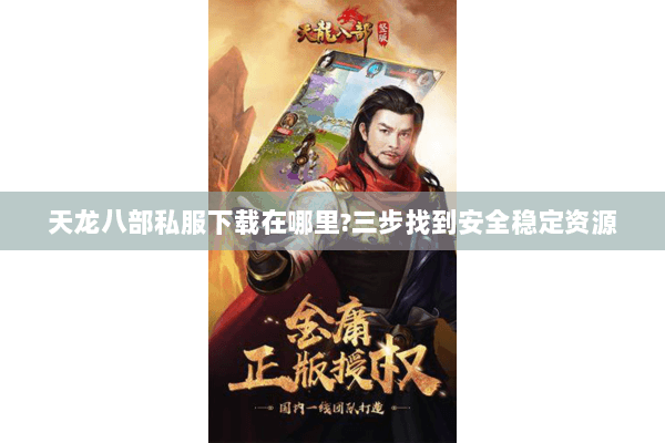 天龙八部私服下载在哪里?三步找到安全稳定资源
