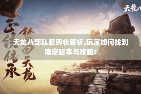 天龙八部私服现状解析,玩家如何找到稳定版本与攻略?