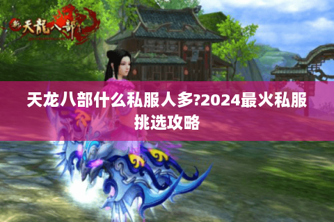 天龙八部什么私服人多?2024最火私服挑选攻略