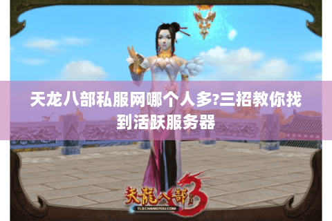 天龙八部私服网哪个人多?三招教你找到活跃服务器