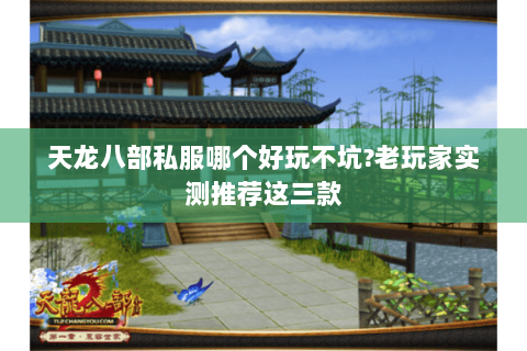 天龙八部私服哪个好玩不坑?老玩家实测推荐这三款