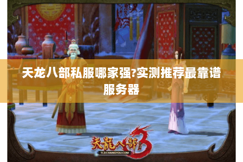 天龙八部私服哪家强?实测推荐最靠谱服务器
